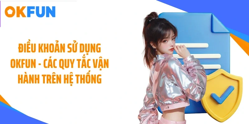 dieu-khoan-su-dung-okfun-cac-quy-tac-van-hanh-tren-he-thong Điều khoản sử dụng OKFUN - Các quy tắc vận hành trên hệ thống