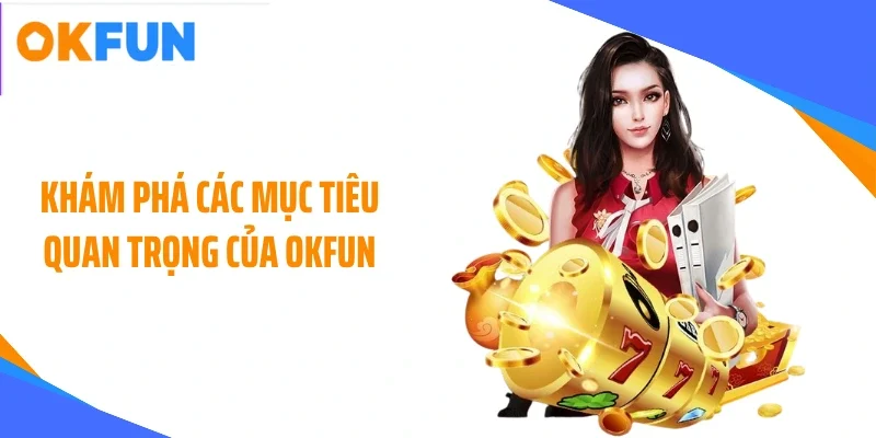 kham-pha-cac-muc-tieu-quan-trong-cua-okfun Khám phá các mục tiêu quan trọng của OKFUN