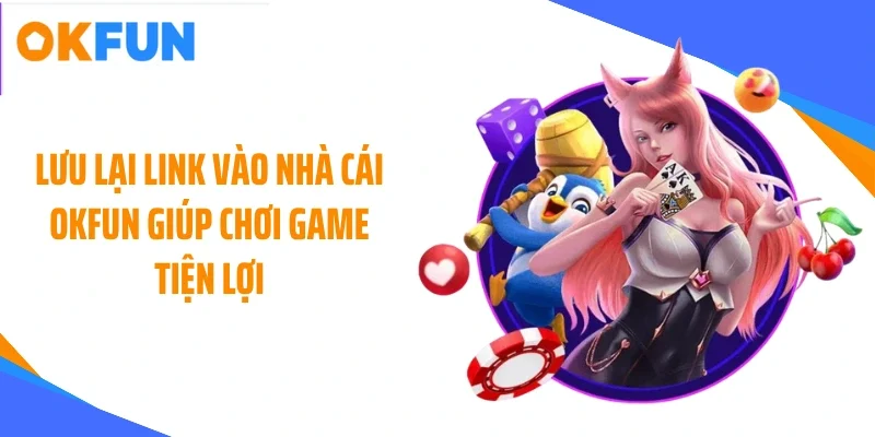luu lai link vao nha cai okfun giup choi game tien loi Lưu lại link vào nhà cái OKFUN giúp chơi game tiện lợi