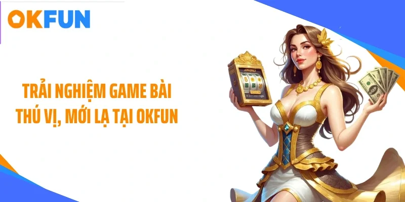trai-nghiem-game-bai-thu-vi-moi-la-tai-okfun Trải nghiệm game bài thú vị, mới lạ tại OKFUN